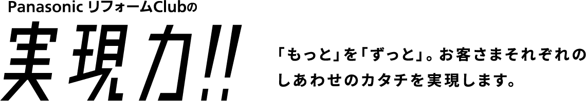 PanasonicリフォームClubの実現力!! 「もっと」を「ずっと」。お客さまそれぞれのしあわせのカタチを実現します。