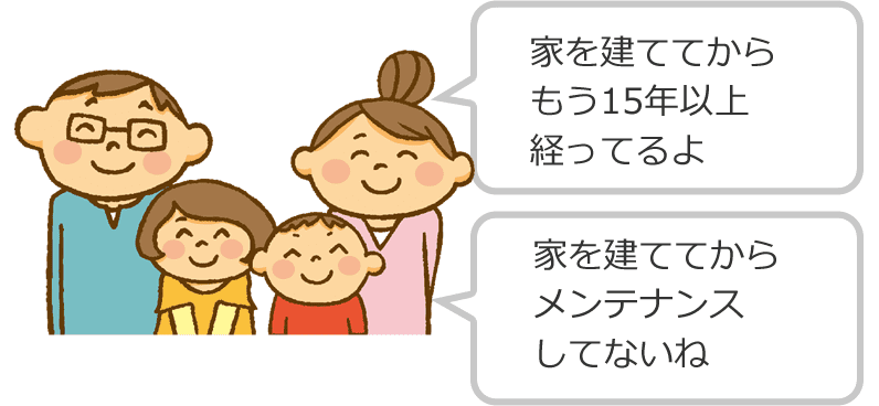 家を建ててからもう15年以上経ってるよ 家を建ててからメンテナンスしてないね