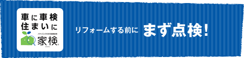 家検 リフォームする前にまず点検！